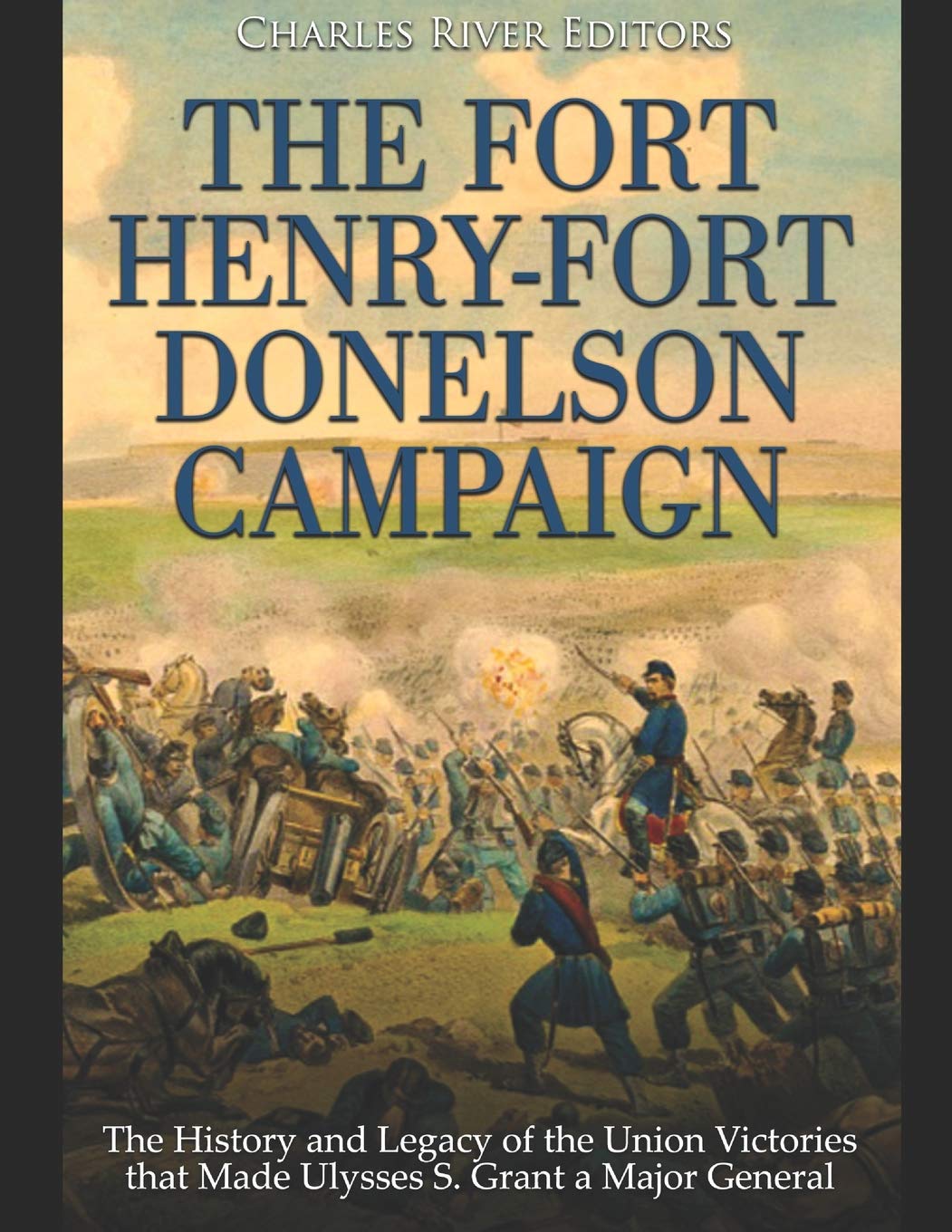 The Fort Henry-Fort Donelson Campaign: The History and Legacy of the Union Victories that