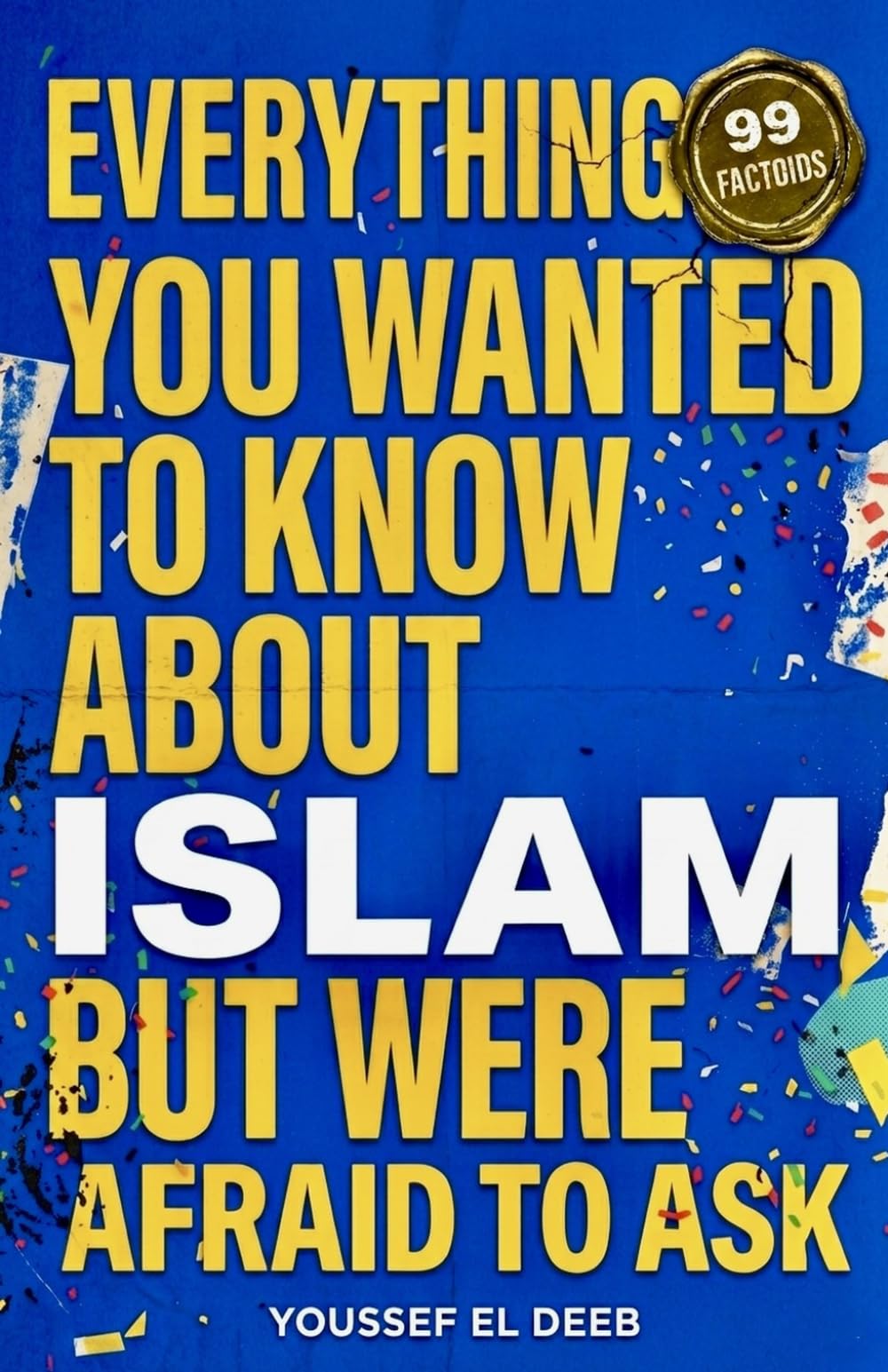 Everything You Wanted to Know About Islam But Were Afraid to Ask: 99 Factoids