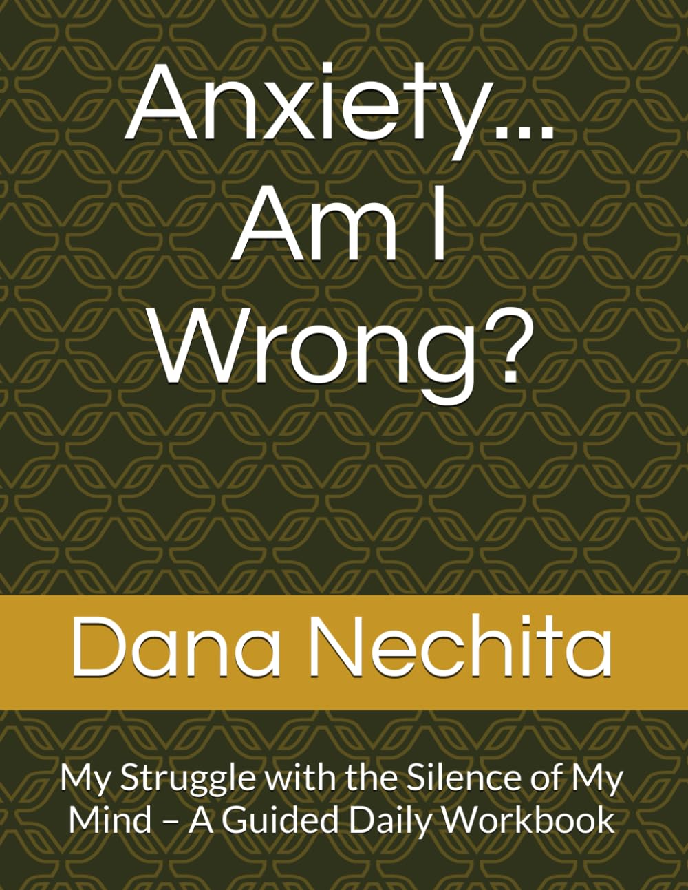 Anxiety... Am I Wrong?: My Struggle with the Silence of My Mind – A Guided Daily Workbook
