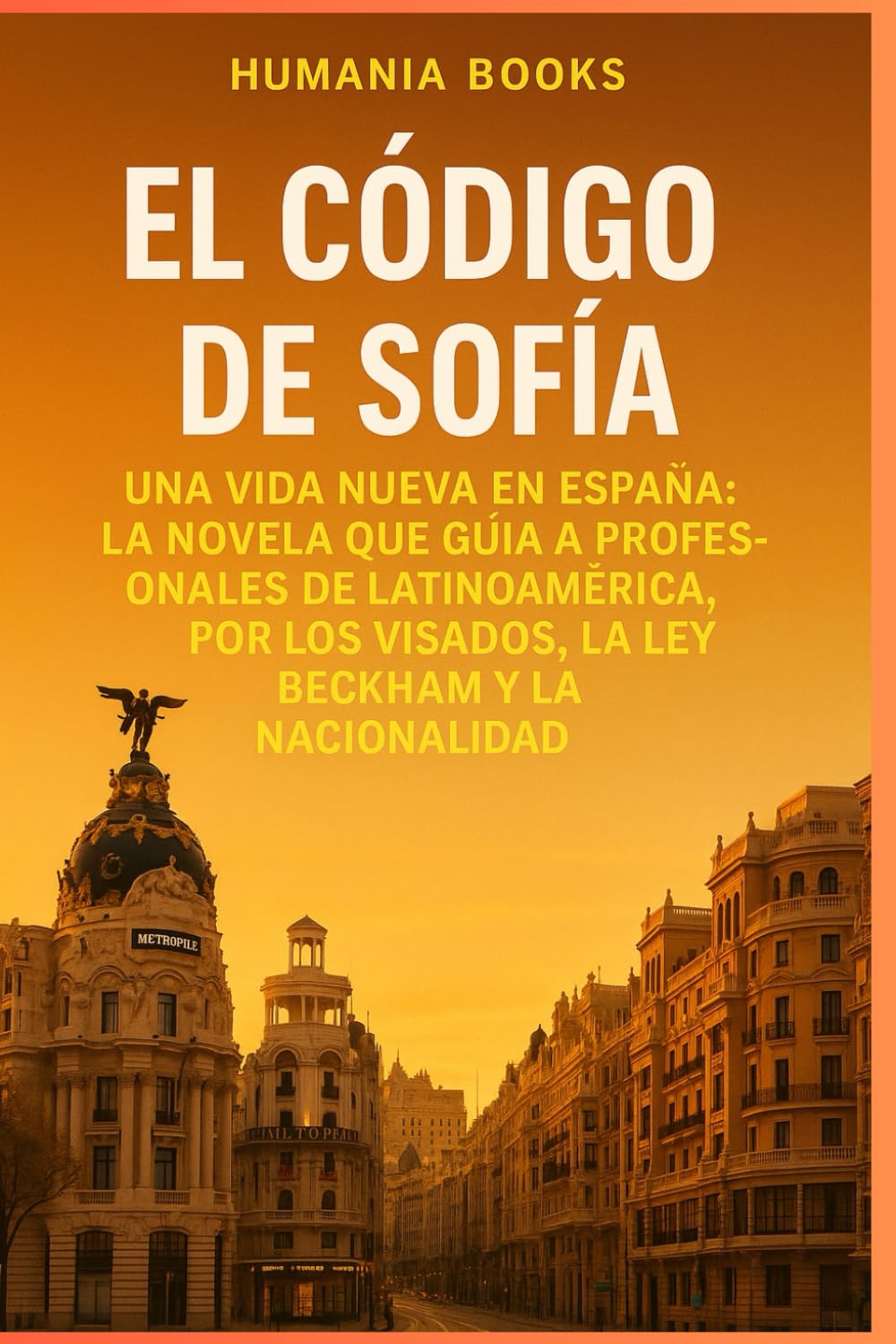 EL CÓDIGO DE SOFÍA: Una vida nueva en España: La Novela que Guía a Profesionales de Latinoamérica por los Visados, la Ley Beckham y la Nacionalidad