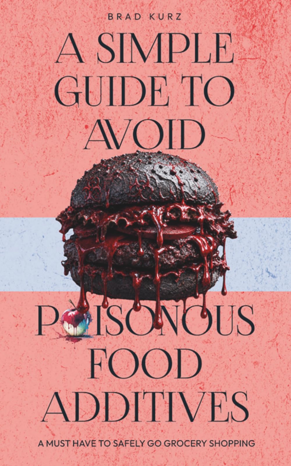 A Simple Guide To Avoid Poisonous Food Additives: A Simple Guide To Avoid Dangerous Food Additives, Chemical Dyes, and Processed Food Toxins for Better Health, Cleaner Eating, and Disease Prevention