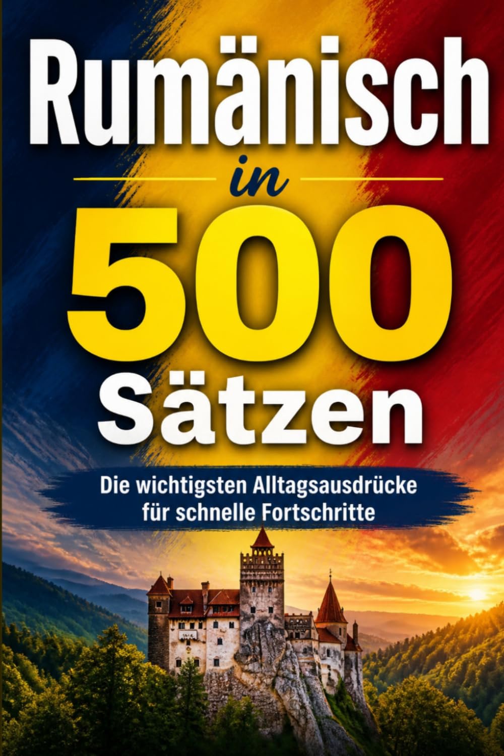 rumänisch in 500 Sätzen : Die wichtigsten Alltagsausdrücke für schnelle Fortschritte: Ihr schneller Einstieg in die rumänische Sprache, kompakt und ... für Anfänger, Reisende und Selbstlerner