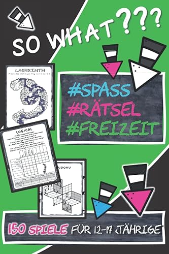 So What? 150 Spiele für 12-17 jährige: 150 Spiele für 12-17 Jährige: Sudoku, Logicals, Denkrätsel, Wortsuche, Logikrätsel, Kakuro, Labyrinthe, ... (Coole Rätselbücher für Teenager)