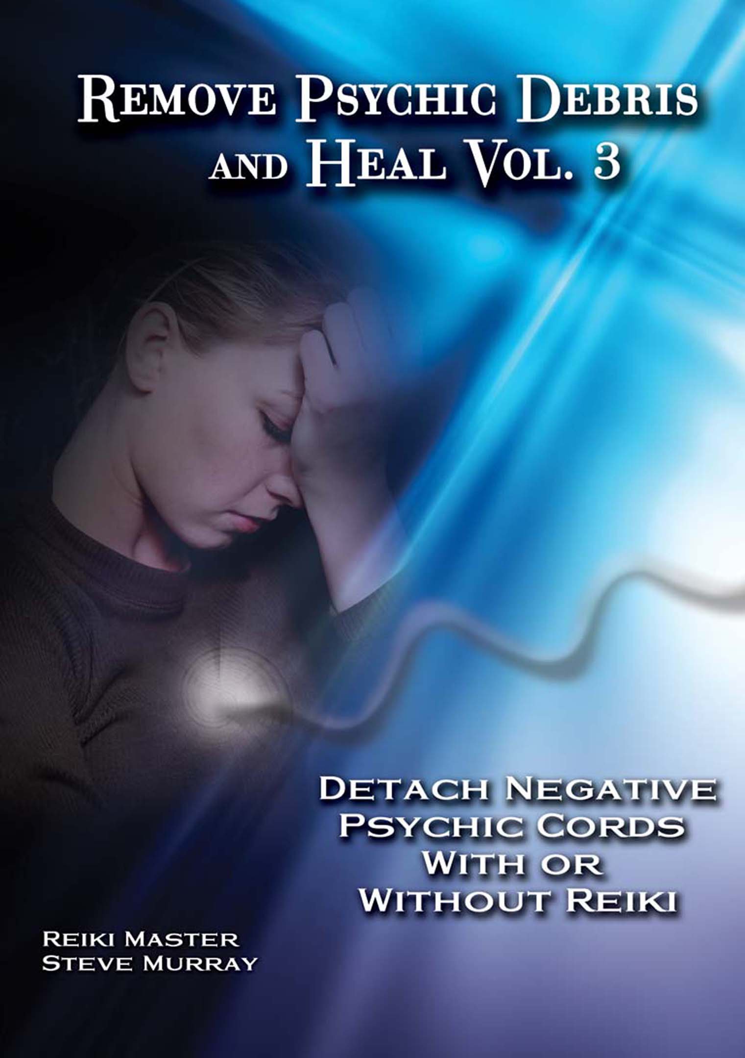 Remove Psychic Debris & Heal Vol. 3 Detach Negative Psychic Cords With or Without Reiki