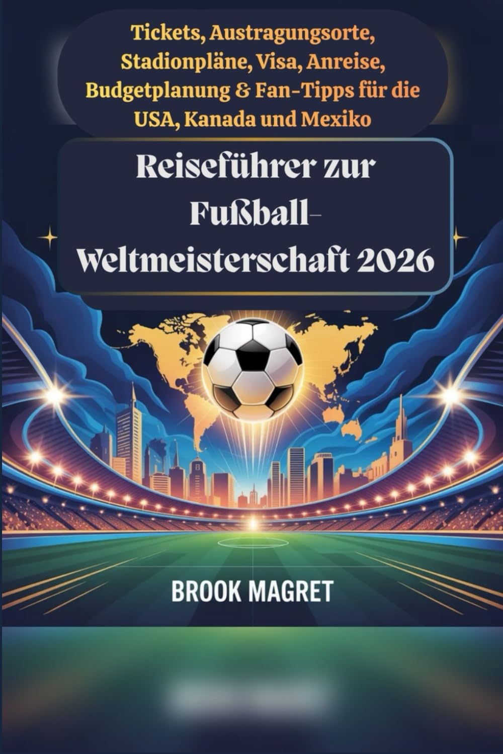 Reiseführer zur Fußball-Weltmeisterschaft 2026: Tickets, Austragungsorte, Stadionpläne, Visa, Anreise, Budgetplanung & Fan-Tipps für die USA, Kanada und Mexiko