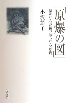 原爆の図: 描かれた〈記憶〉,語られた〈絵画〉 | 小沢 節子 |本