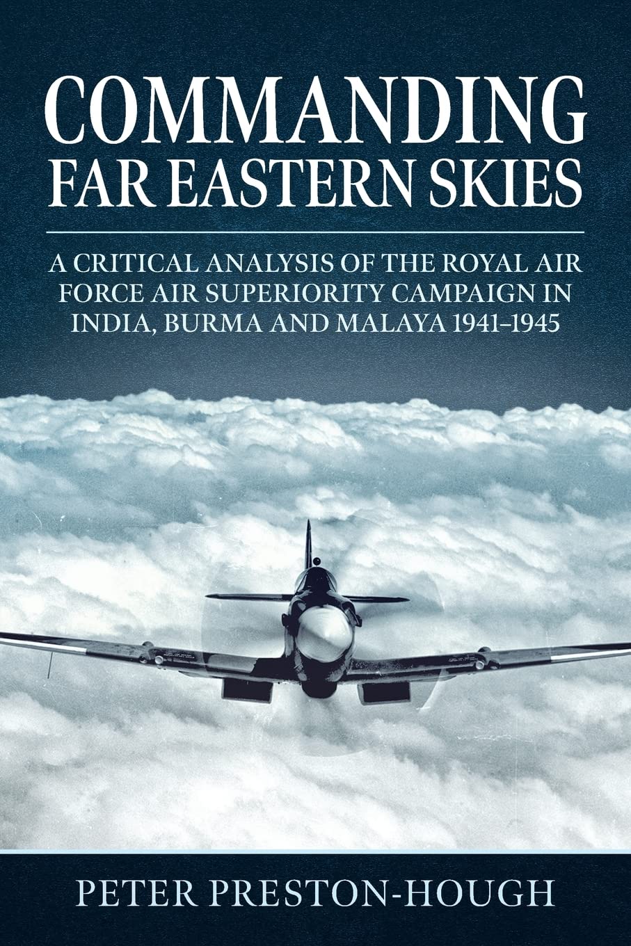 Commanding Far Eastern Skies: A Critical Analysis of the Royal Air Force Air Superiority campaign in India, Burma and Malaya 1941–1945 (Wolverhampton Military Studies)