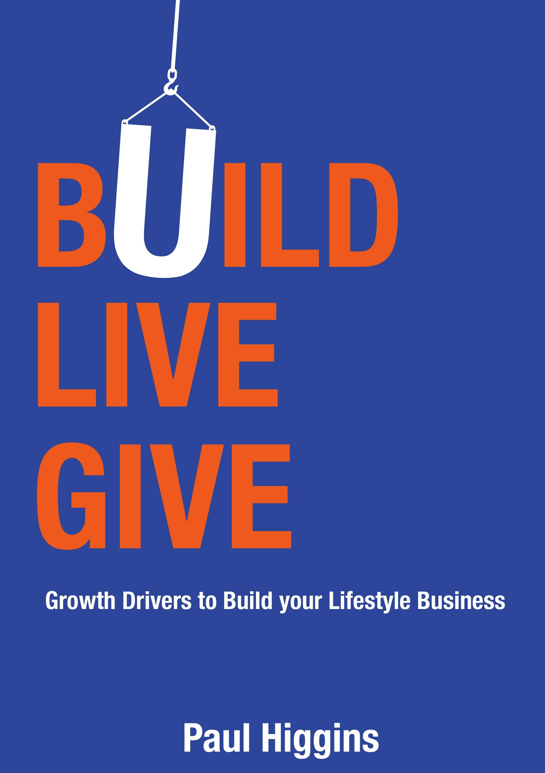 Build Live Give: Growth Drivers to Build your Lifestyle Business