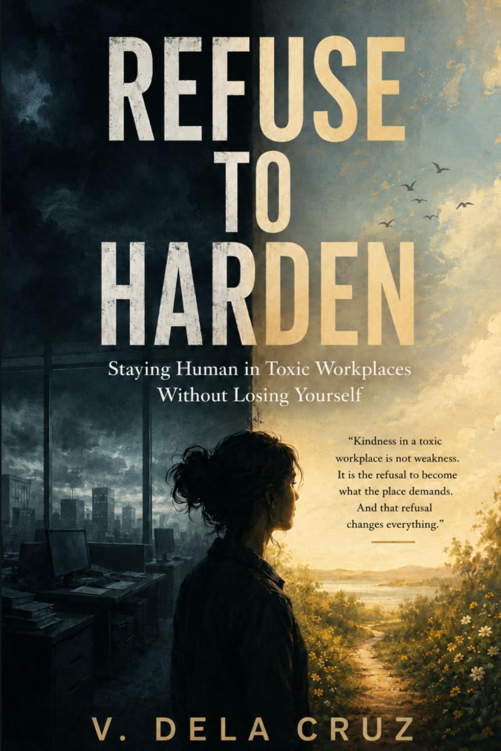 REFUSE -TO- HARDEN: Staying Human in Toxic Workplaces Without Losing Yourself