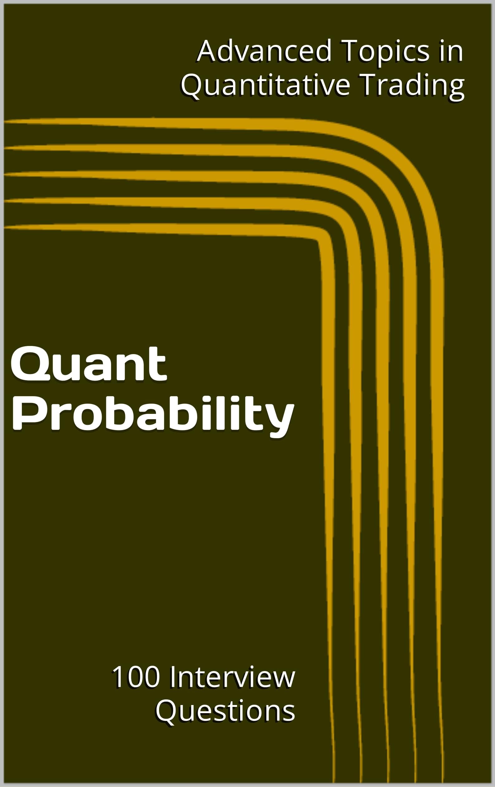 Quant Probability: 100 Interview Questions (Advanced Topics in Quantitative Trading)