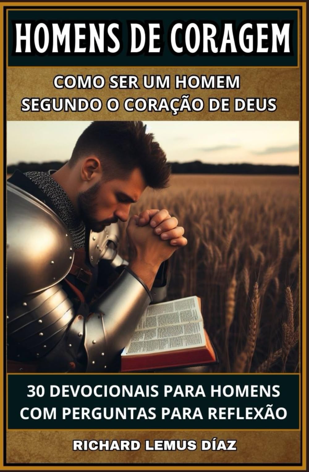 HOMENS DE CORAGEM COMO SER UM HOMEM SEGUNDO O CORAÇÃO DE DEUS: 30 DEVOCIONAIS PARA HOMENS COM PERGUNTAS PARA REFLEXÃO