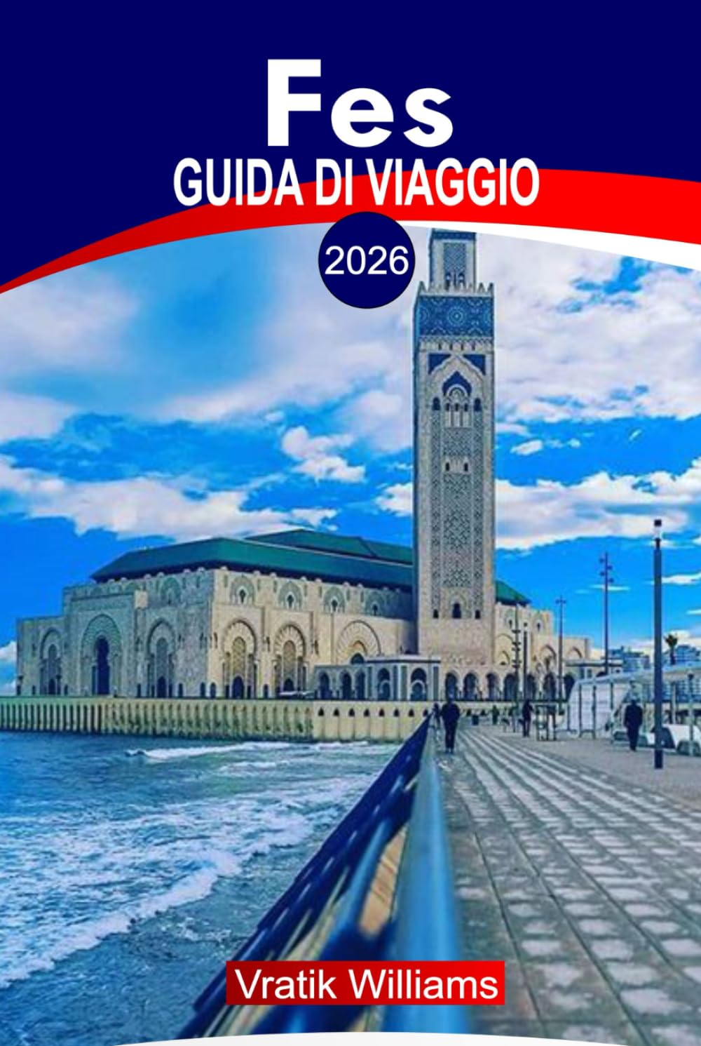 FES GUIDA DI VIAGGIO 2026: Guida di viaggio Fes Marocco: Principali attrazioni, riadi e hotel, cose da fare, consigli per la sicurezza, cultura ... per il budget e idee per viaggi on the road