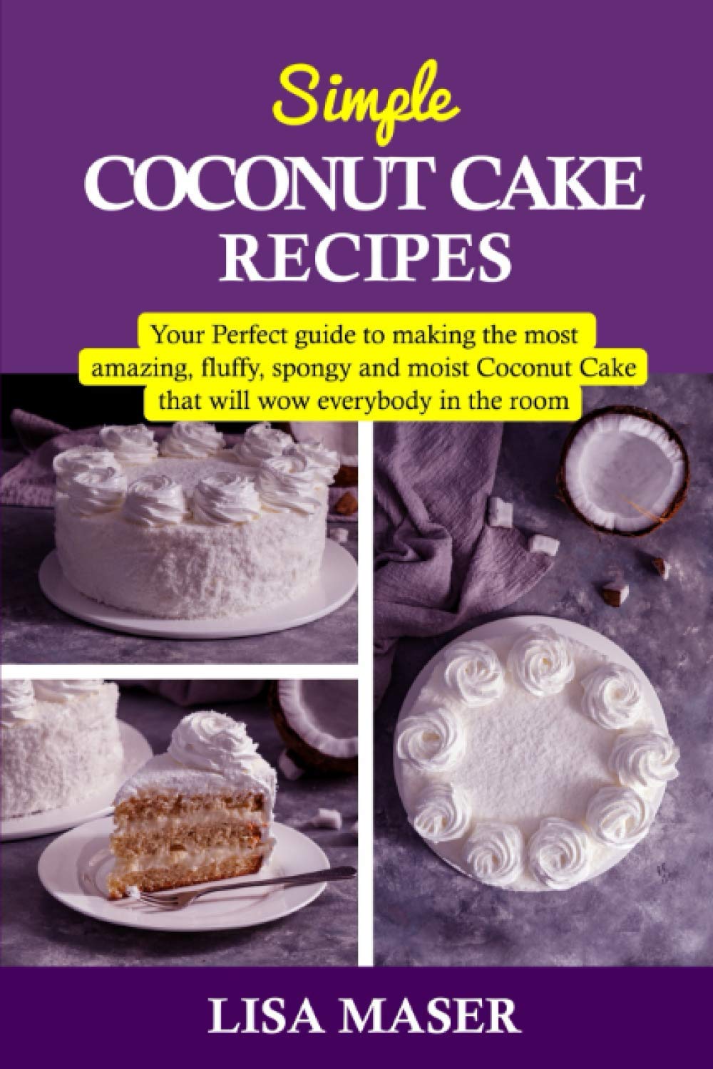 SIMPLE COCONUT CAKE RECIPES: Your Perfect guide to making the most amazing fluffy, spongy and moist Coconut Cake that will wow everybody in the room