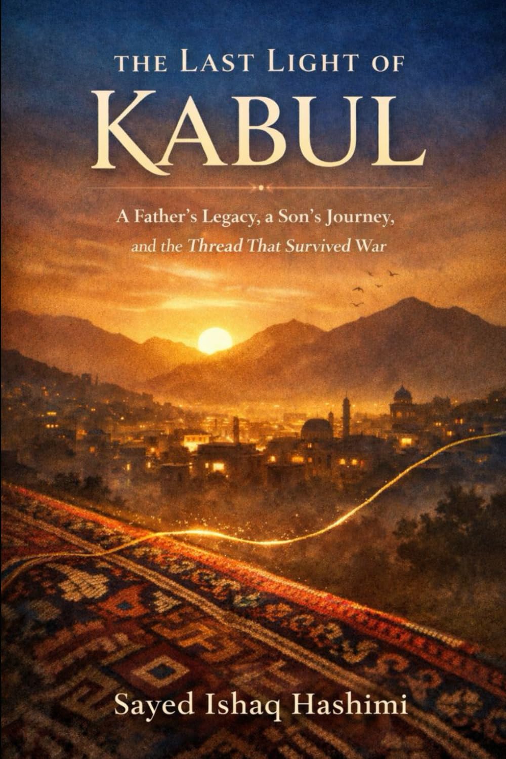 The Last Light Of Kabul: A Father's Legacy, a Son's Journey ,and the Thread That Survived War