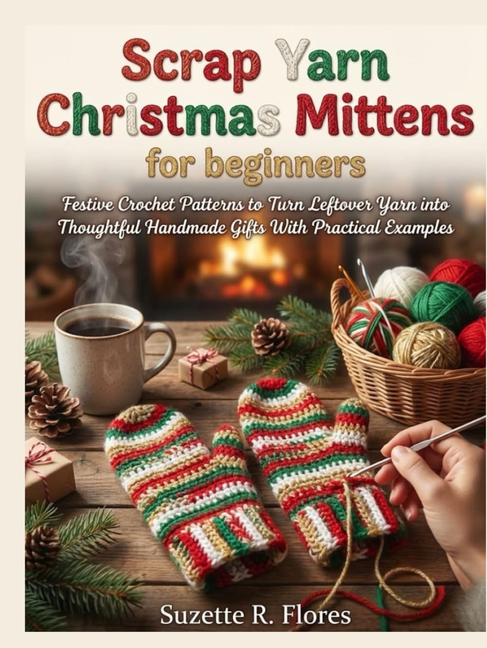 SCRAP YARN CHRISTMAS MITTENS FOR BEGINNERS:: Festive Crochet Patterns to Turn Leftover Yarn into Thoughtful Handmade Gifts With Practical Examples