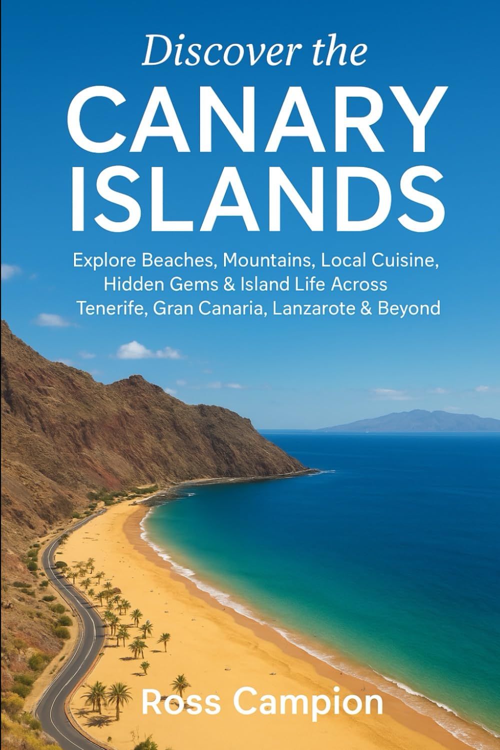 Discover the Canary Islands: Explore Beaches, Mountains, Local Cuisine, Hidden Gems & Island Life Across Tenerife, Gran Canaria, Lanzarote & Beyond