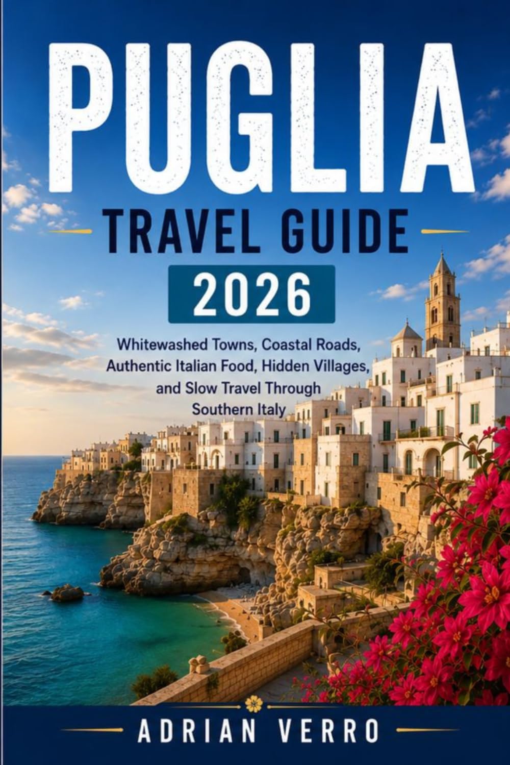 Puglia Travel Guide 2026: Whitewashed Towns, Coastal Roads, Authentic Italian Food, Hidden Villages, and Slow Travel Through Southern Italy (Wandercrest Travel Series)