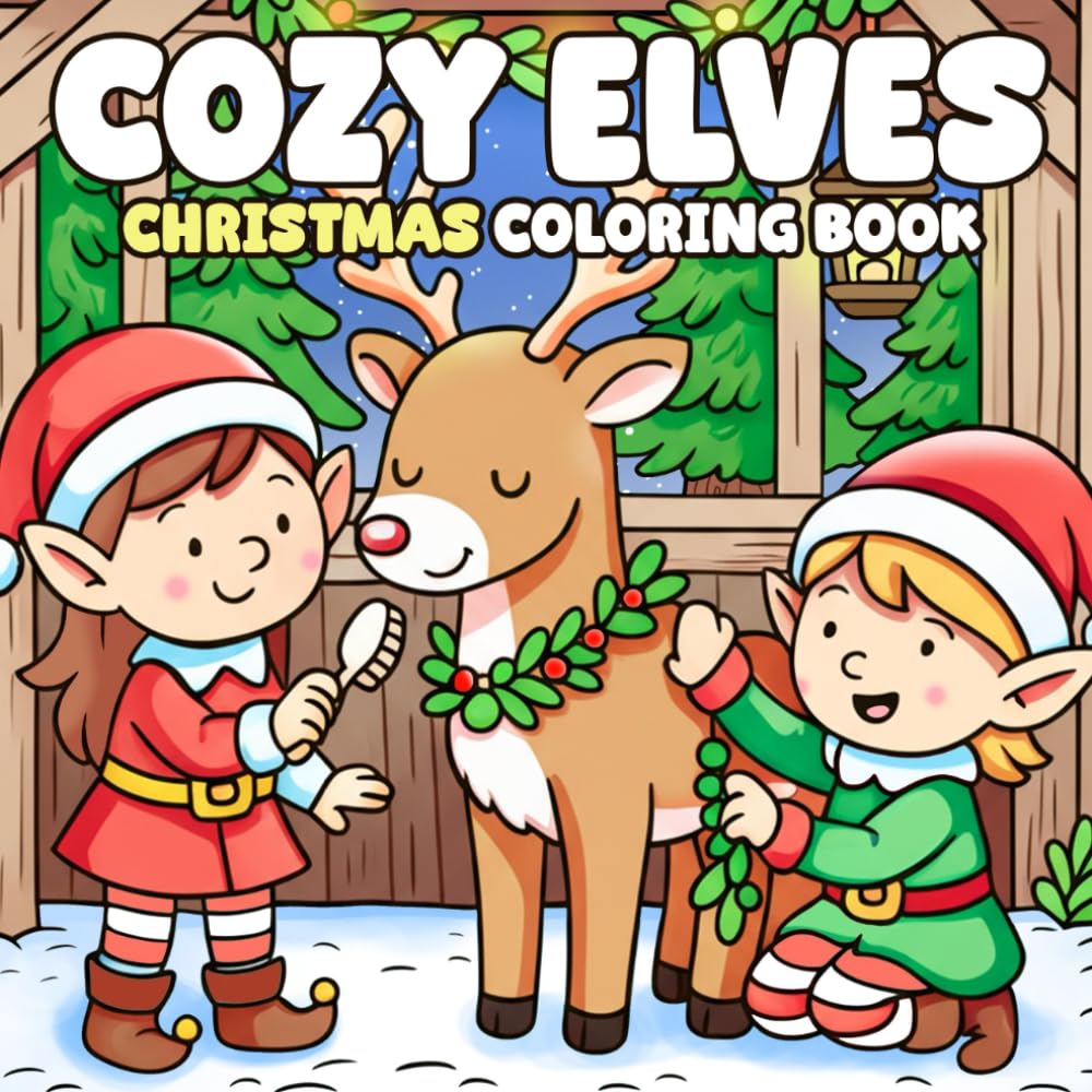 Cozy Christmas Elves Coloring Book: Cute Winter Elf Coloring Pages Whimsical Adventures in Festive Forest, Snowy Village, Hygge Cottage and More Illustrations for All Ages Holiday Joy