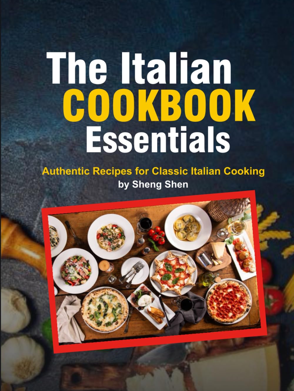 The Italian Cookbook Essentials: Authentic Recipes for Classic Italian Cooking