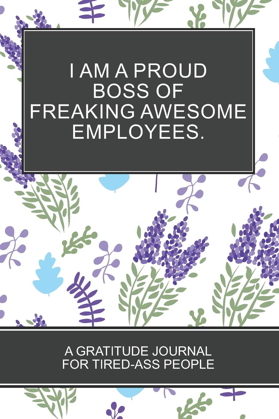 I Am a Proud Boss of Freaking Awesome Employees.: Lavender Themed White Cover Gratitude Journal For Tired-ass People Fun Motivational Gifts for Coworkers and Friends Best Boss