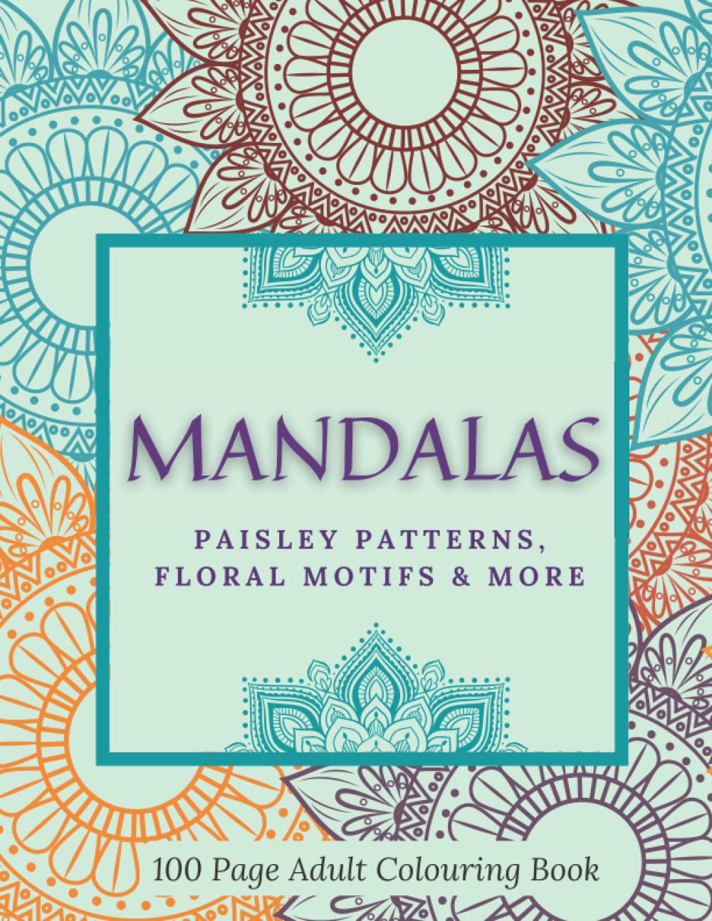 Mandalas, Paisley Patterns and Floral Motifs - Adult Coloring Book: 100 Pages of Beautiful Mandalas and Intricate Paisley Patterns