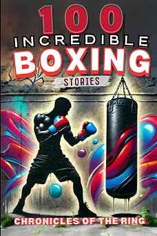 100 Incredible Boxing Story Chronicles of the Ring