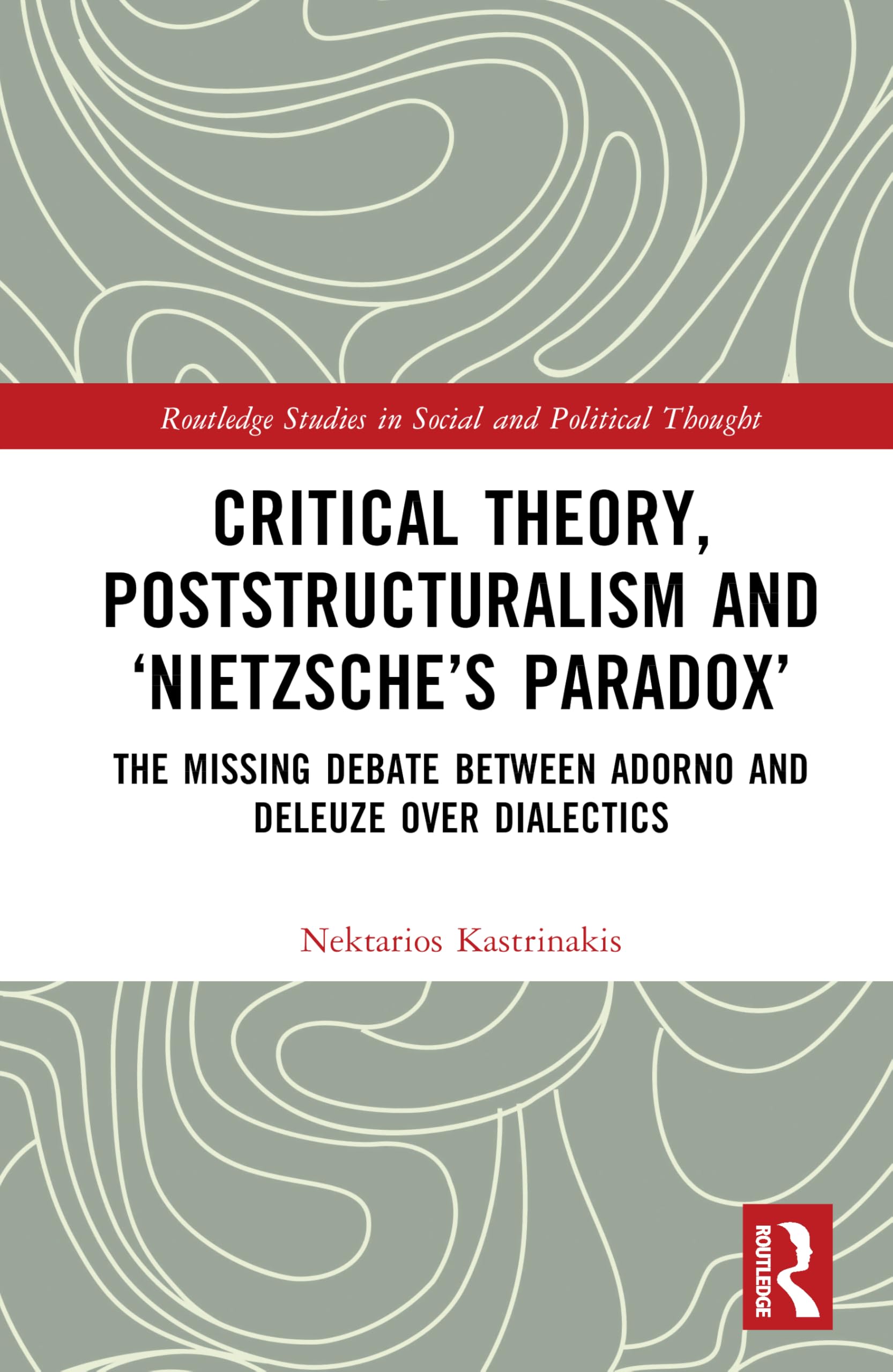 Critical Theory, Poststructuralism and ‘Nietzsche’s Paradox’: The Missing Debate Between Adorno and Deleuze Over Dialectics (Routledge Studies in Social and Political Thought)