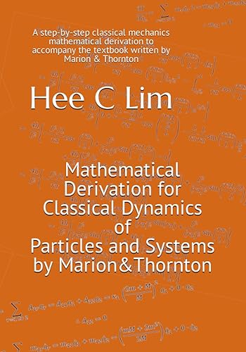 Mathematical Derivation for Classical Dynamics of Particles and Systems by Marion &amp; Thornton: A step-by-step classical mechanics mathematical ... the textbook written by Marion &amp; Thornton