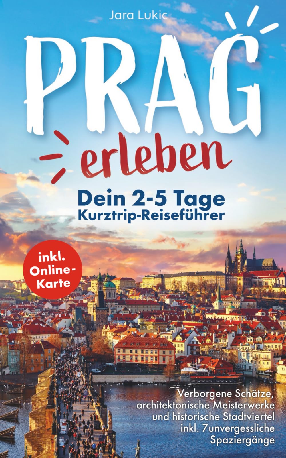 Prag erleben: Ein Reiseführer durch die goldene Stadt: Verborgene Schätze, architektonische Meisterwerke und historische Stadtviertel inkl. Online-Karten und 7 unvergesslichen Spaziergängen