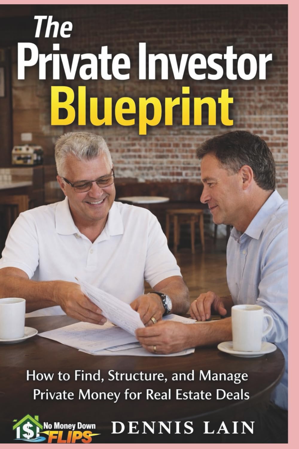 The Private Investor Blueprint: How to Find, Structure, and Manage Private Money for Real Estate Deals (The No Money Down Flips Series)