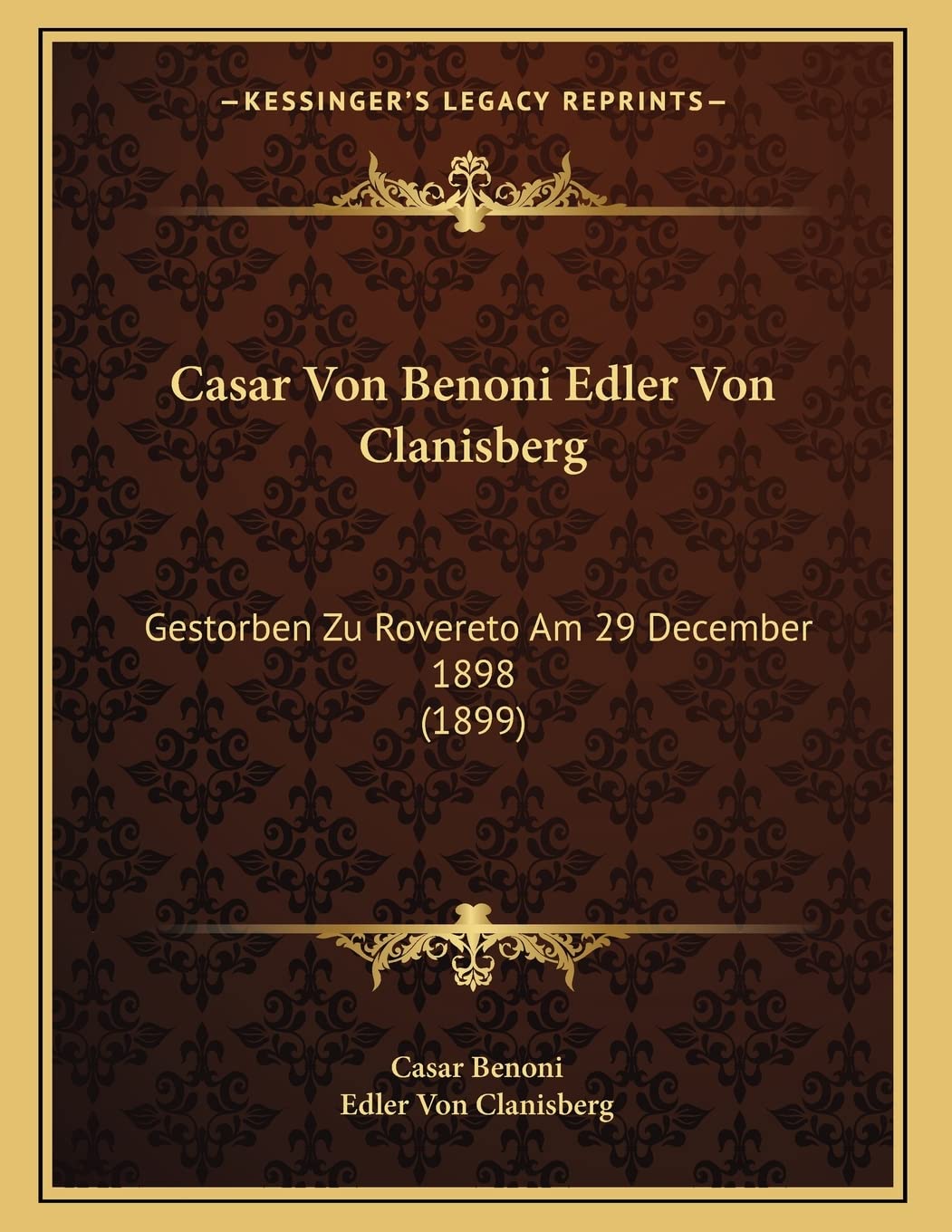 Casar Von Benoni Edler Von Clanisberg: Gestorben Zu Rovereto Am 29 December 1898 (1899)