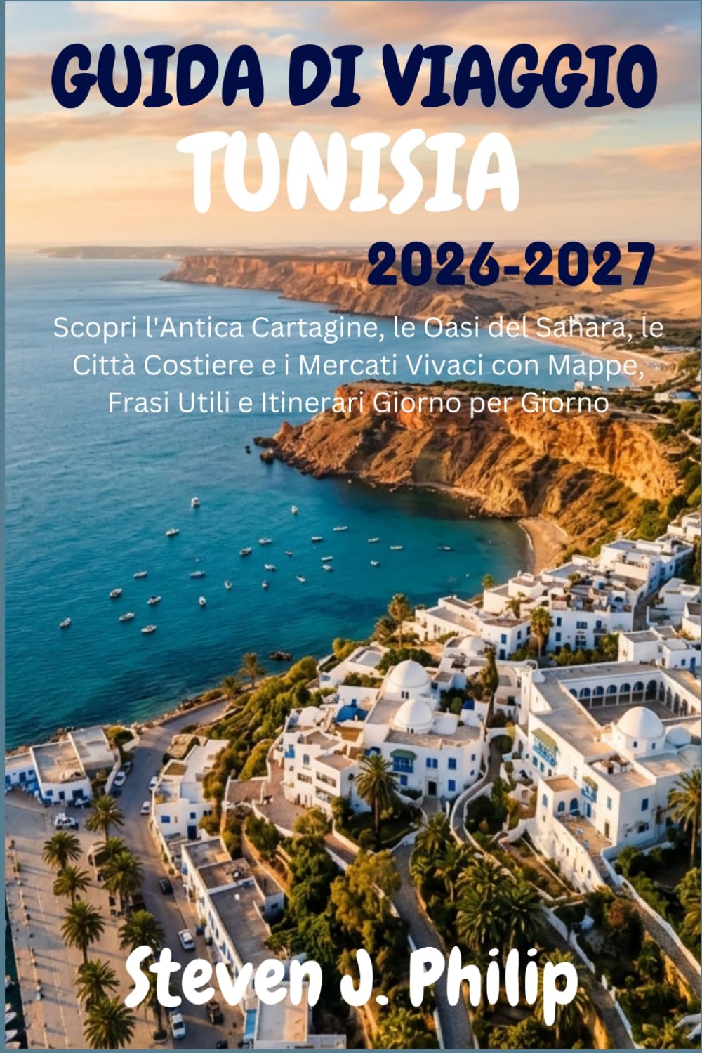 GUIDA DI VIAGGIO TUNISIA 2026-2027: Scopri l'Antica Cartagine, le Oasi del Sahara, le Città Costiere e i Mercati Vivaci con Mappe, Frasi Utili e Itinerari Giorno per Giorno