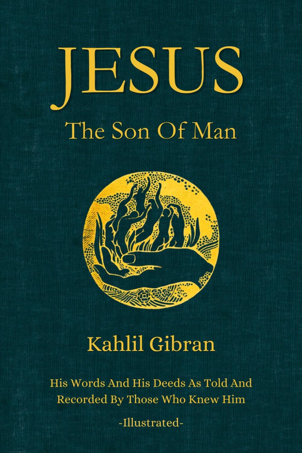Jesus The Son of Man: His Words and His Deeds As Told and Recorded By Those Who Knew Him (Illustrated By The Author)
