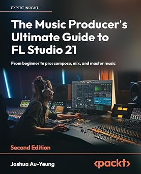 The Music Producers Ultimate Guide to FL Studio 21 From beginner to pro compose, mix, and master music