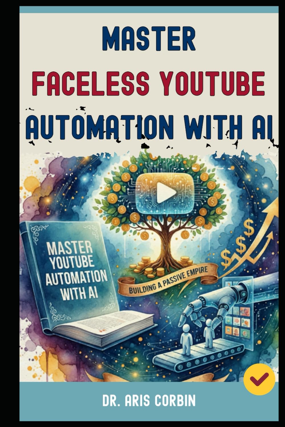 Master Faceless YouTube Automation with AI: Building a Passive Empire with AI & YouTube - The Secret Strategies to Join the Top 1% of High-Earning Channels.