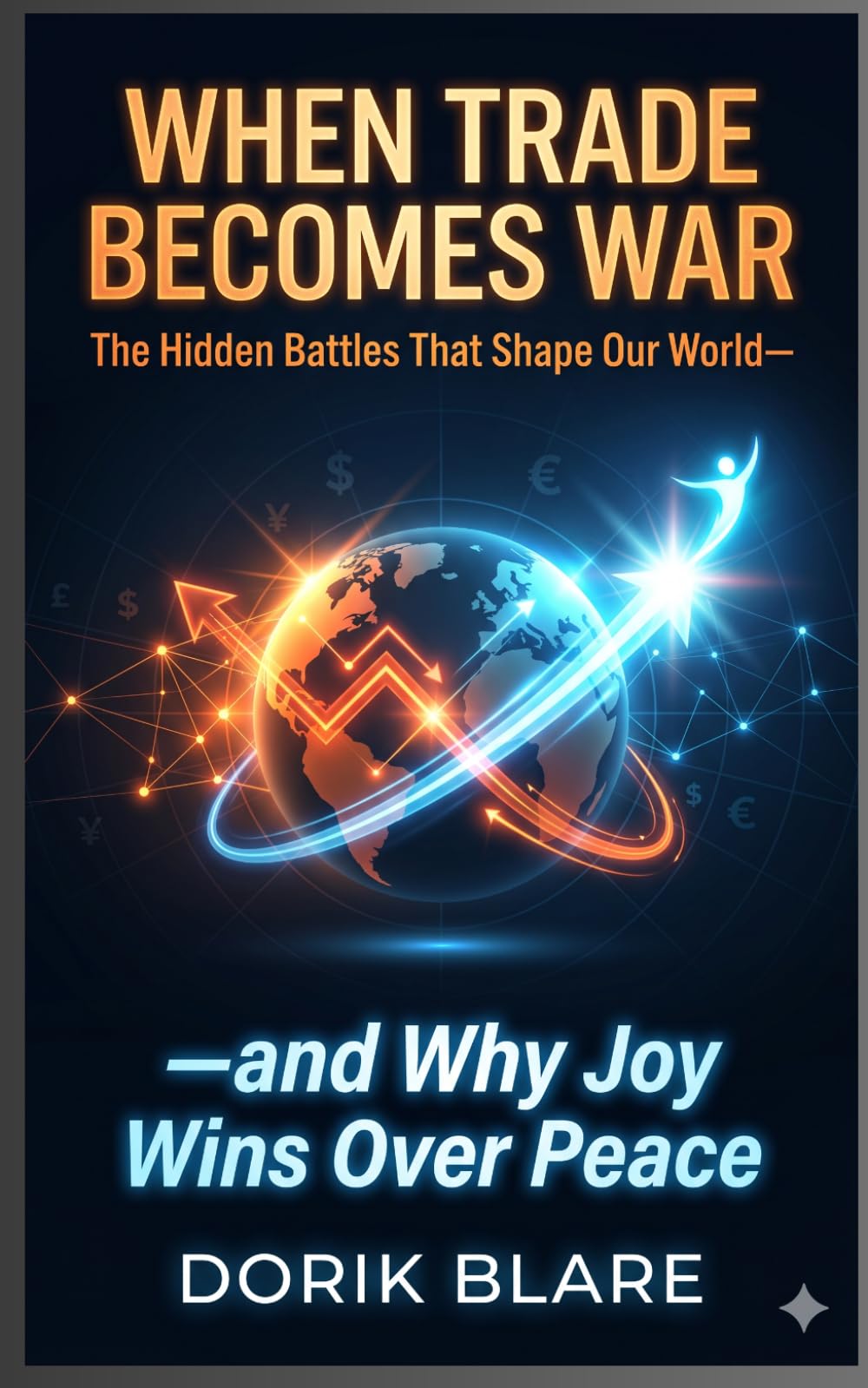 When Trade Becomes War: The Hidden Battles That Shape Our World—and Why Joy Win Over Peace: 4 (FROM WAR TO WHOLENESS SERIES)