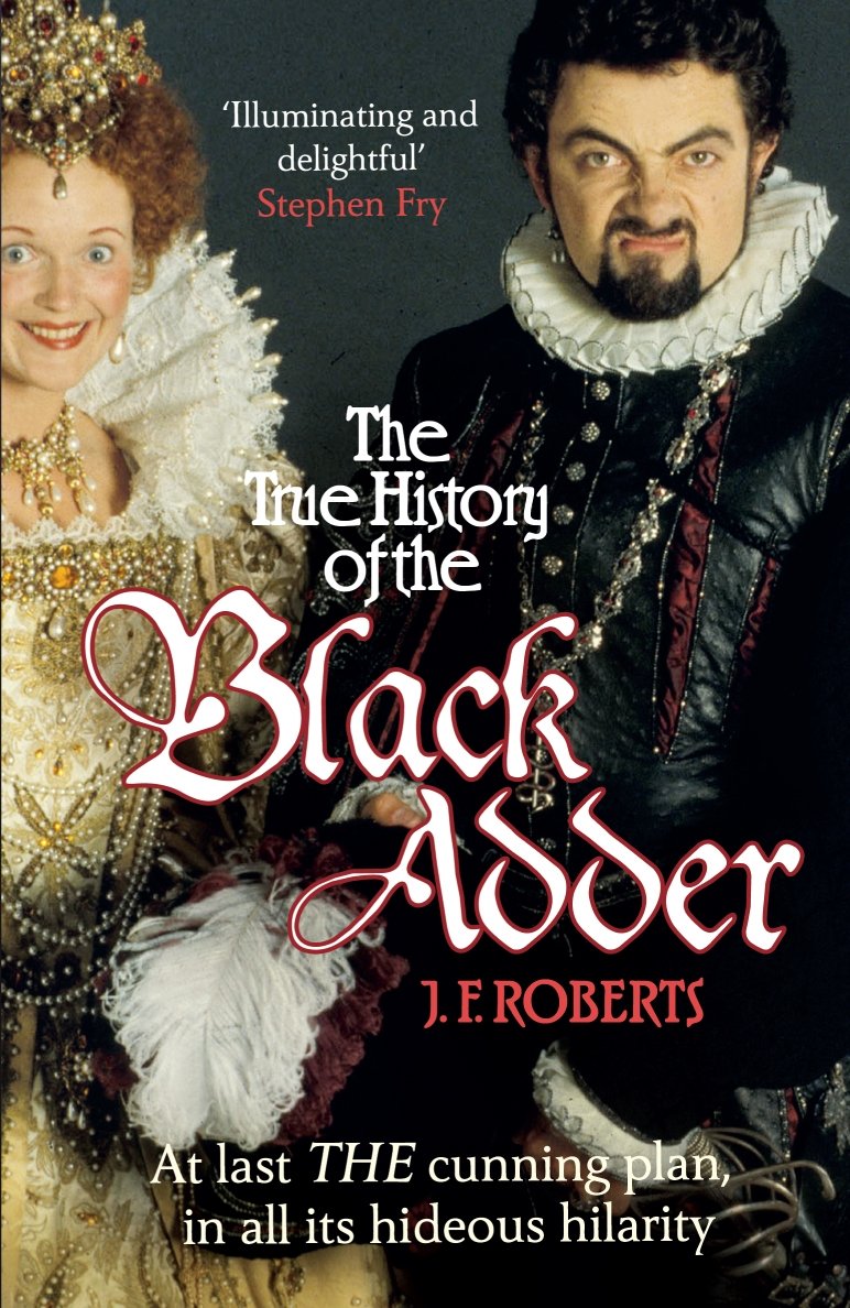 The True History of the Blackadder : The Unadulterated Tale of the Creation of a Comedy Legend
