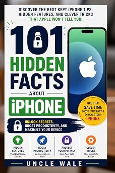 101 Hidden Facts About iPhone Unlock Secrets, Boost Productivity, and Maximize Your Device Discover the Best Kept iPhone Tips, Hidden Features, and Clever Tricks That Apple Wont Tell You !