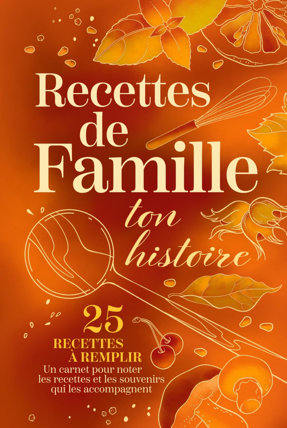 Recettes de Famille — Ton Histoire: Carnet de recettes à remplir — 25 recettes et souvenirs de famille à partager