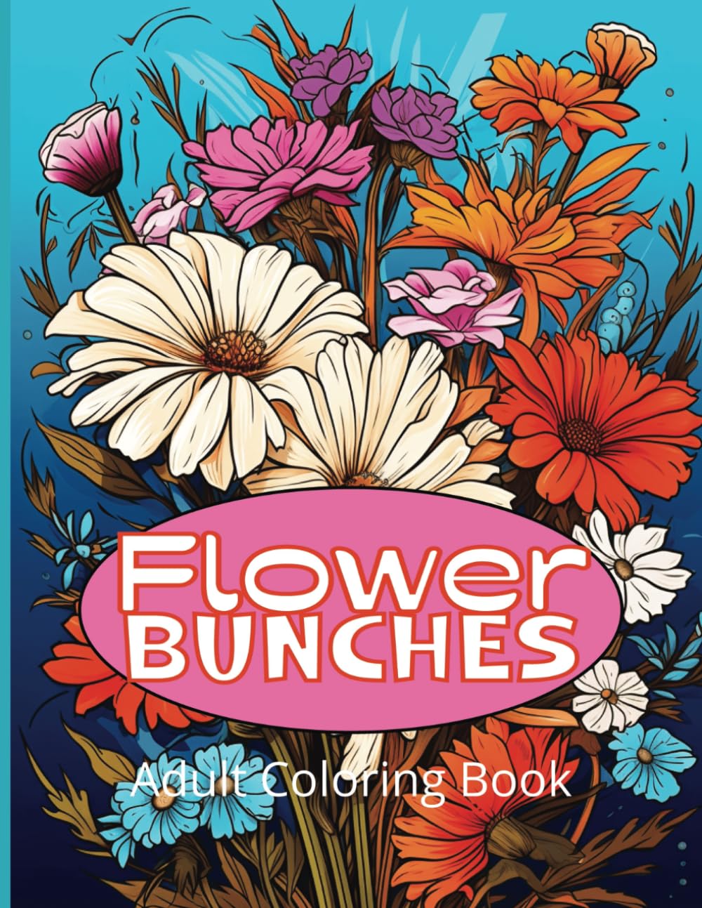 Flower Bunches Adult Coloring Book: 50 Pretty Flower Bunches To Color For Relaxation and MIndfulness and Stress Relief.