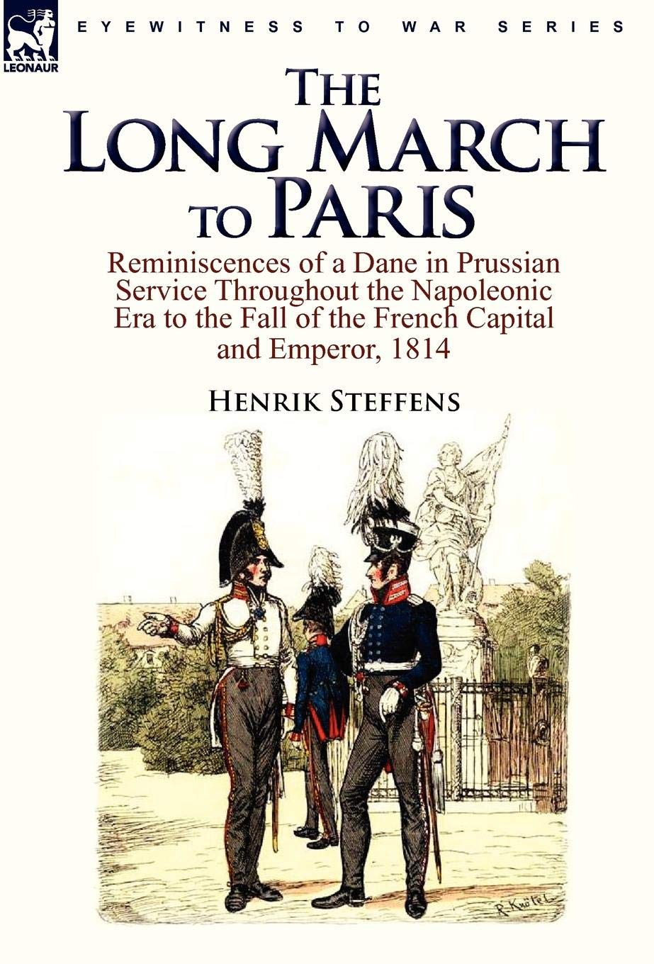 The Long March to Paris: Reminiscences of a Dane in Prussian Service Throughout the Napoleonic Era to the Fall of the French Capital and Empero