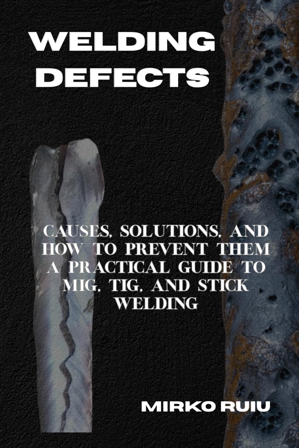 WELDING DEFECTS: Causes, Solutions, and How to Prevent Them A Practical Guide to MIG, TIG, and Stick Welding