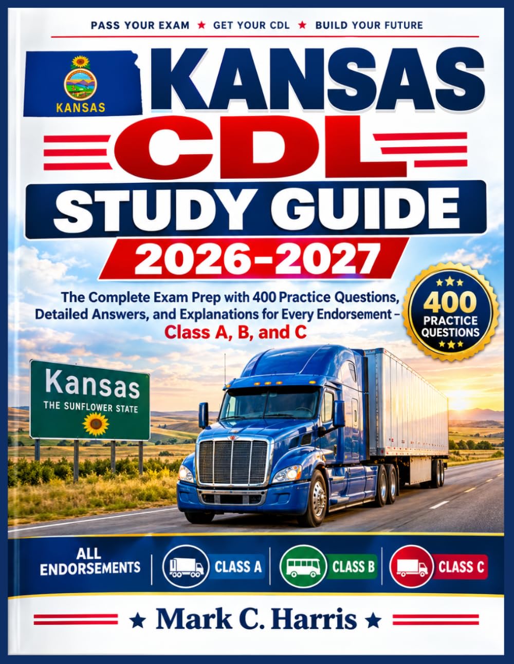 Kansas CDL Study Guide 2026-2027: The Complete Exam Prep with 400 Practice Questions, Detailed Answers, and Explanations for Every Endorsement – Class A, B, and C
