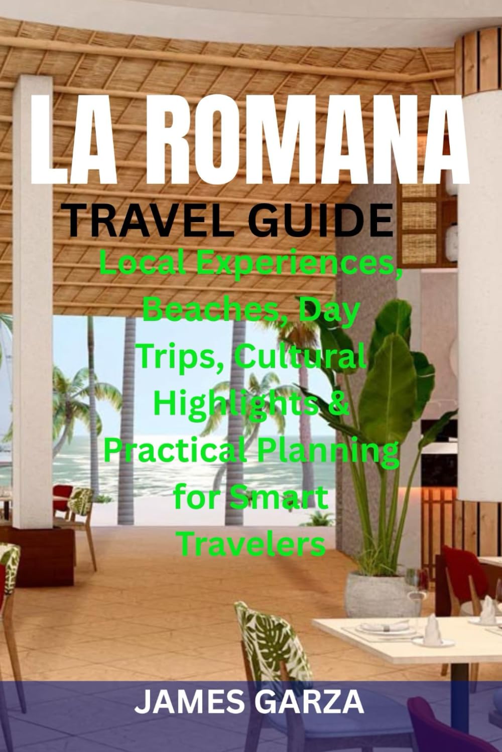 LA ROMANA TRAVEL GUIDE: Local Experiences, Beaches, Day Trips, Cultural Highlights & Practical Planning for Smart Travelers