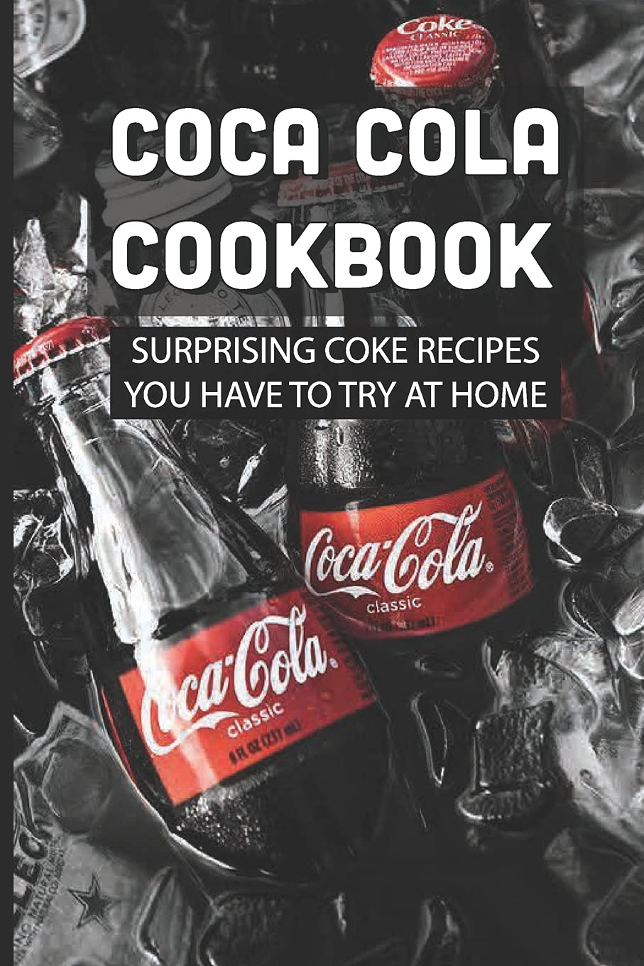 Buy Coca Cola Cookbook Surprising Coke Recipes You Have To Try At Home How To Make Beef Dishes