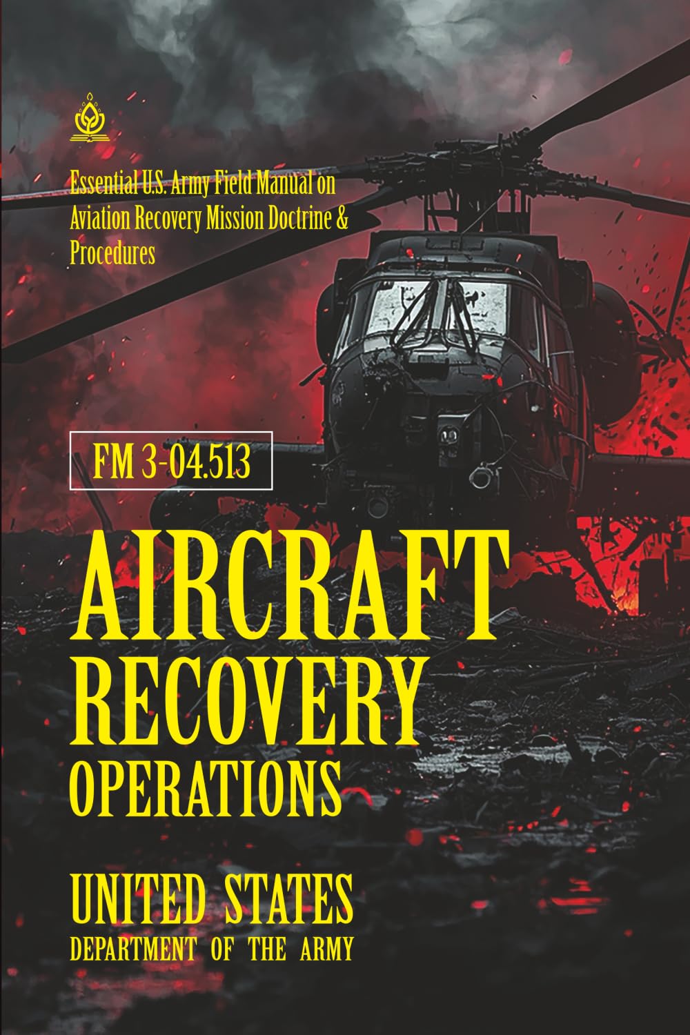 FM 3‑04.513 Aircraft Recovery Operations: [Annotated] Essential U.S. Army Field Manual on Aviation Recovery Mission Doctrine & Procedures