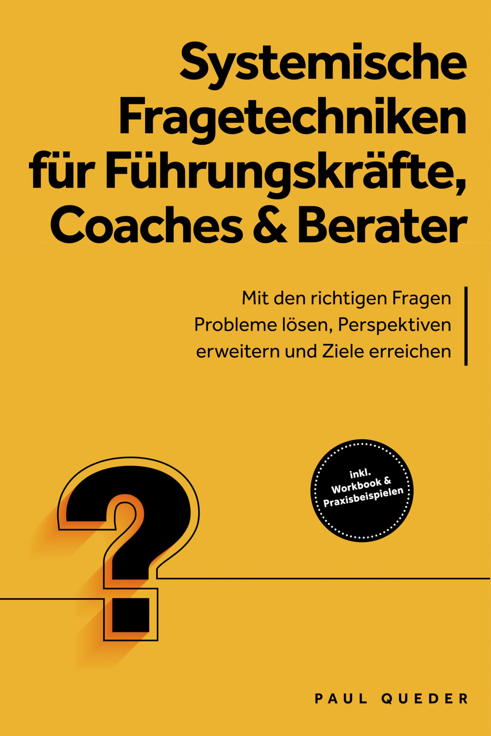 Systemische Fragetechniken für Führungskräfte, Coaches & Berater: Mit den richtigen Fragen Probleme lösen, Perspektiven erweitern und Ziele erreichen - inkl. Workbook & Praxisbeispielen