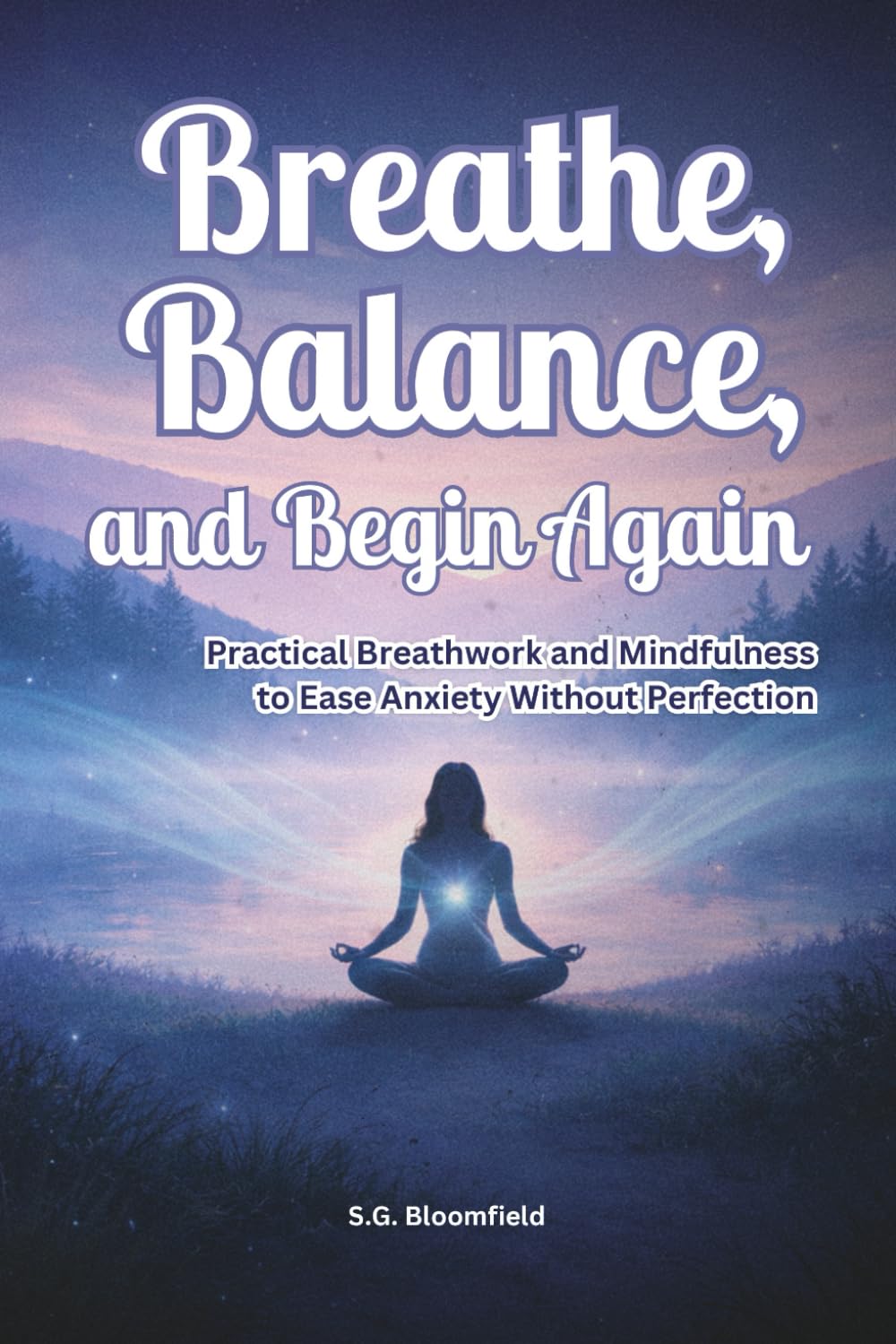 Breathe, Balance, and Begin Again: Practical Breathwork and Mindfulness to Ease Anxiety Without Perfection (The Inner Light Series)