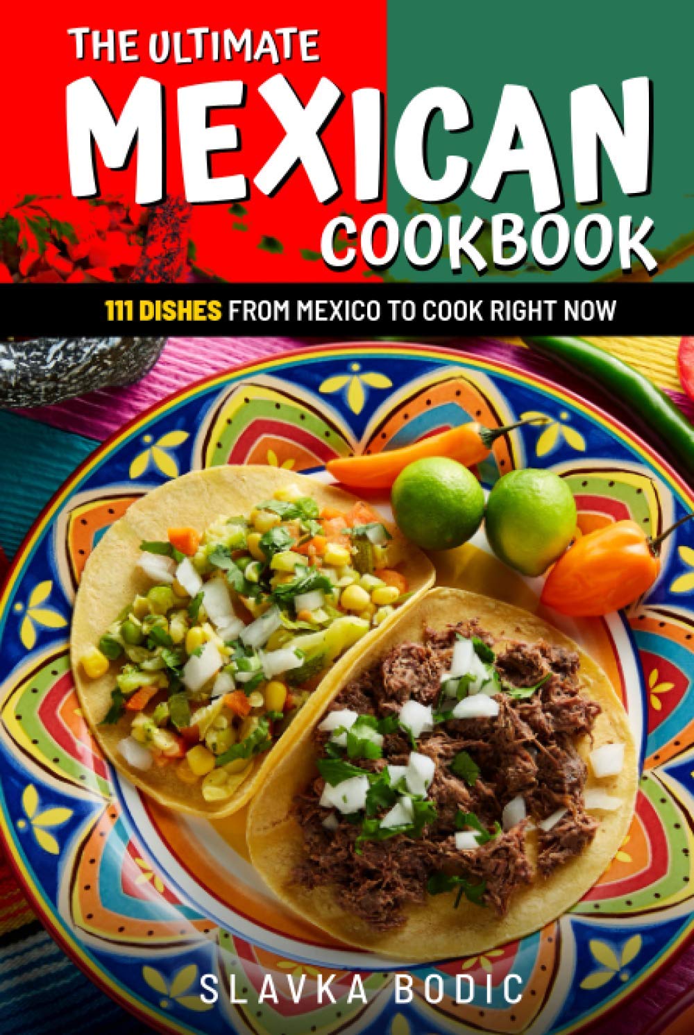 The Ultimate Mexican Cookbook: 111 Dishes From Mexico To Cook Right Now (World Cuisines)