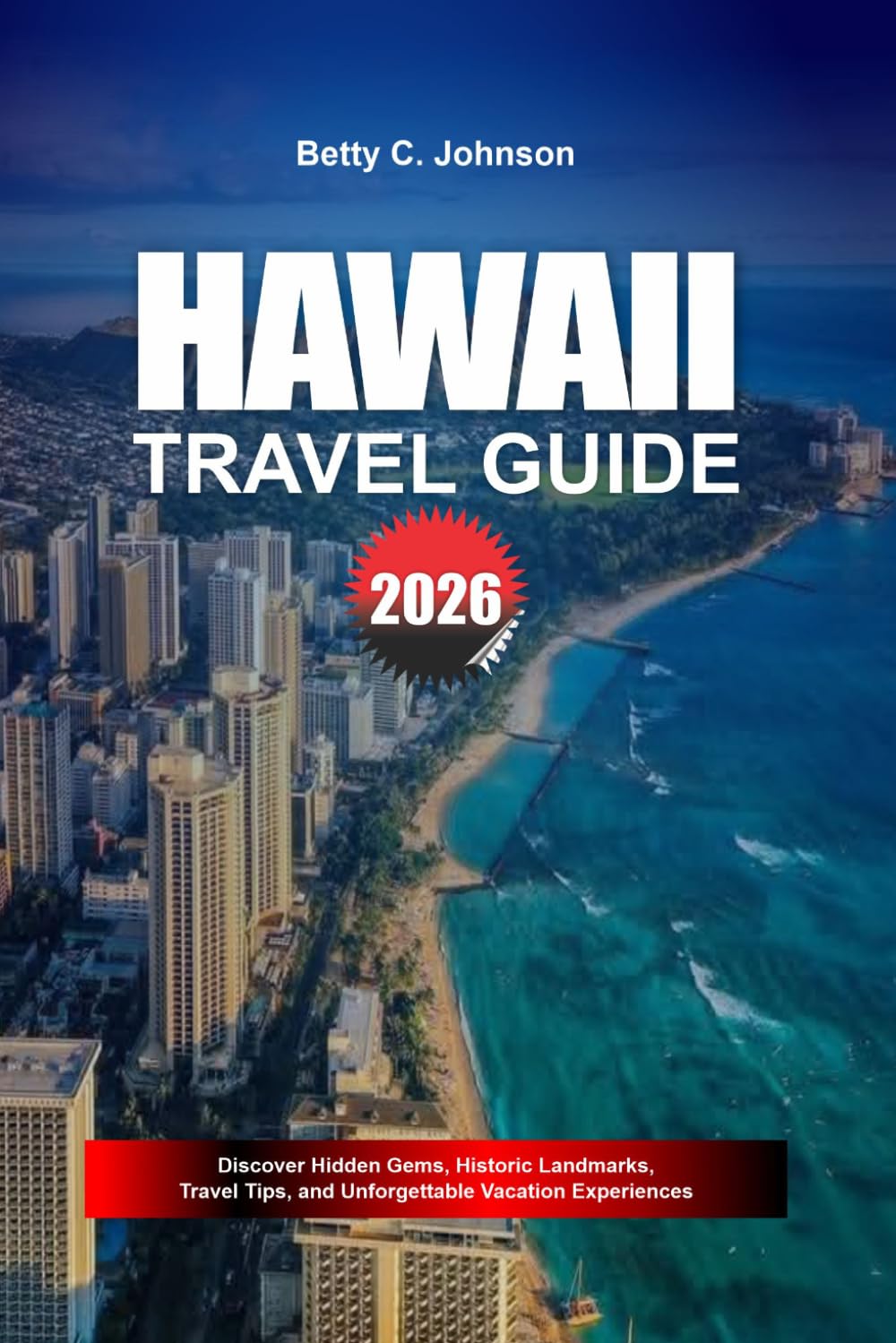 HAWAII TRAVEL GUIDE 2026: Discover Hidden Gems, Historic Landmarks, Travel Tips, and Unforgettable Vacation Experiences